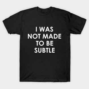 I was not made to be subtle T-Shirt